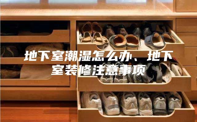 地下室潮濕怎么辦、地下室裝修注意事項(xiàng)