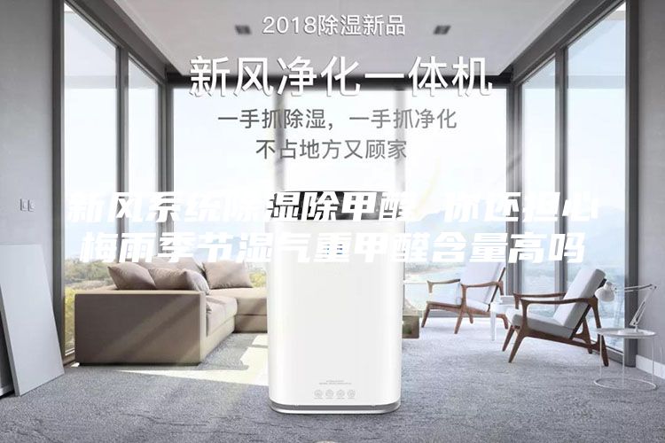 新風系統(tǒng)除濕除甲醛 你還擔心梅雨季節(jié)濕氣重甲醛含量高嗎