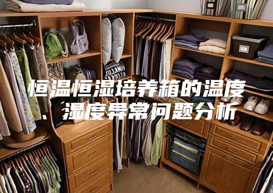 恒溫恒濕培養(yǎng)箱的溫度、濕度異常問題分析