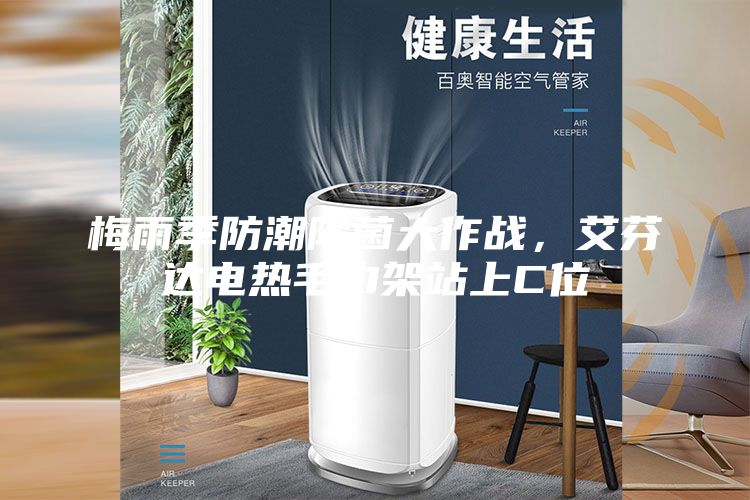 梅雨季防潮除菌大作戰(zhàn)，艾芬達電熱毛巾架站上C位