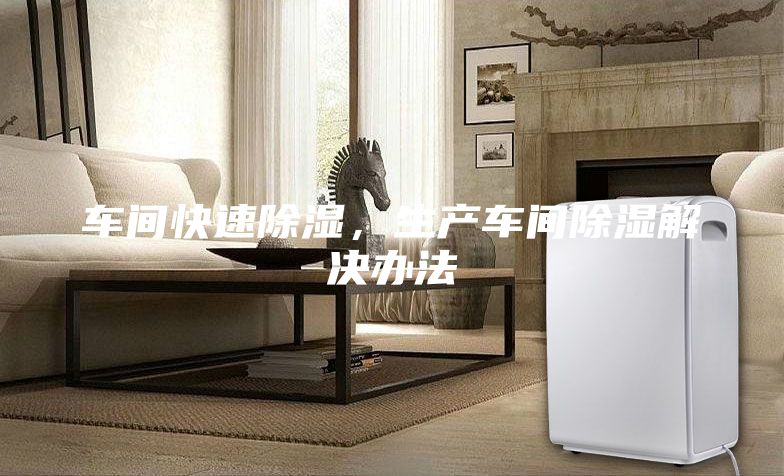 車間快速除濕，生產(chǎn)車間除濕解決辦法