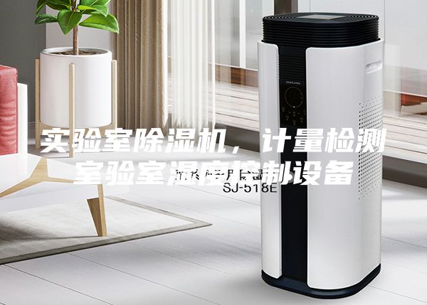 實(shí)驗(yàn)室除濕機(jī)，計(jì)量檢測(cè)室驗(yàn)室濕度控制設(shè)備