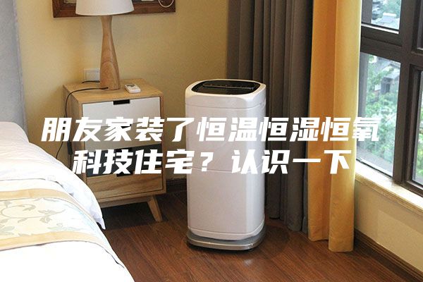 朋友家裝了恒溫恒濕恒氧科技住宅？認(rèn)識(shí)一下