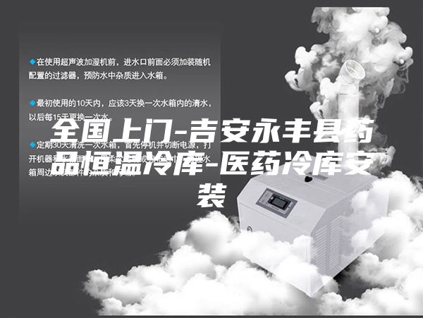 全國(guó)上門-吉安永豐縣藥品恒溫冷庫(kù)-醫(yī)藥冷庫(kù)安裝