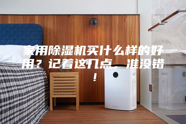 家用除濕機(jī)買什么樣的好用？記著這幾點(diǎn)，準(zhǔn)沒錯！