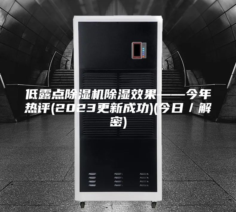 低露點除濕機(jī)除濕效果——今年熱評(2023更新成功)(今日／解密)