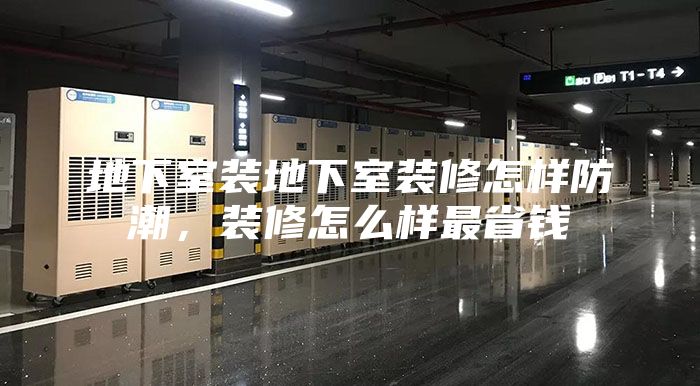 地下室裝地下室裝修怎樣防潮，裝修怎么樣最省錢(qián)