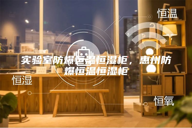 實驗室防爆恒溫恒濕柜，惠州防爆恒溫恒濕柜