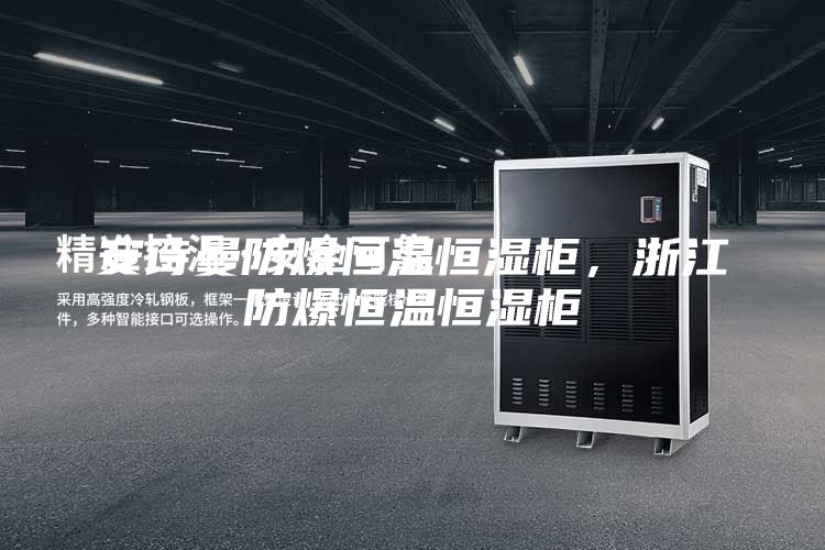 安詩曼防爆恒溫恒濕柜，浙江防爆恒溫恒濕柜