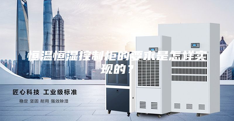 恒溫恒濕控制柜的要求是怎樣實(shí)現(xiàn)的？