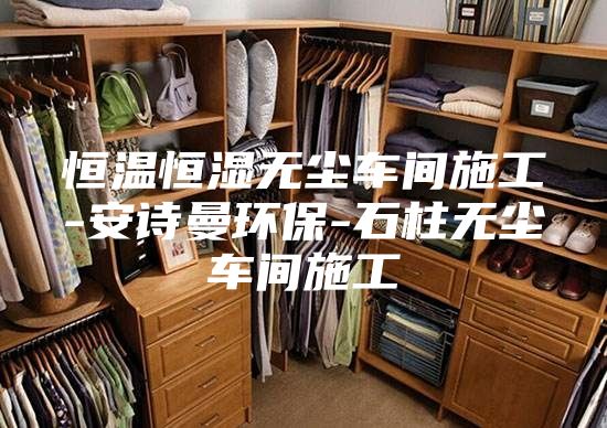 恒溫恒濕無(wú)塵車間施工-安詩(shī)曼環(huán)保-石柱無(wú)塵車間施工