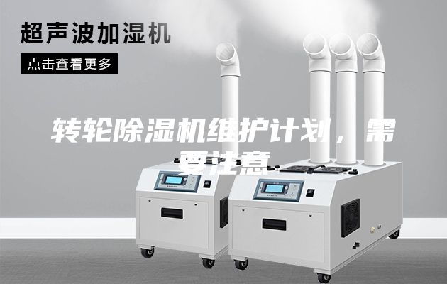 轉(zhuǎn)輪除濕機(jī)維護(hù)計(jì)劃，需要注意