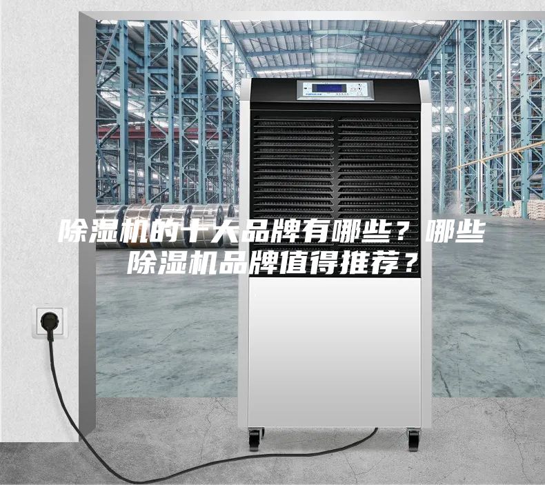 除濕機(jī)的十大品牌有哪些？哪些除濕機(jī)品牌值得推薦？