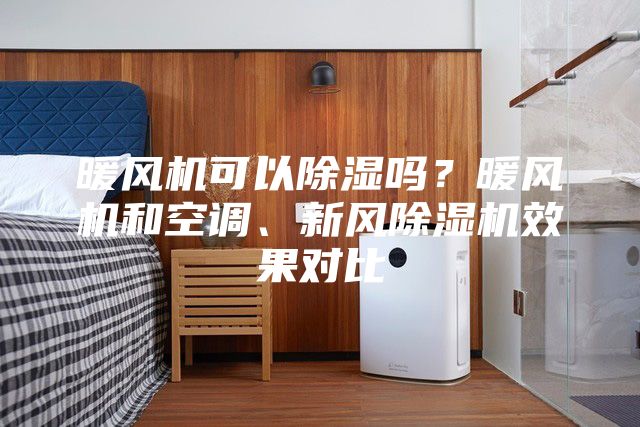 暖風機可以除濕嗎？暖風機和空調、新風除濕機效果對比