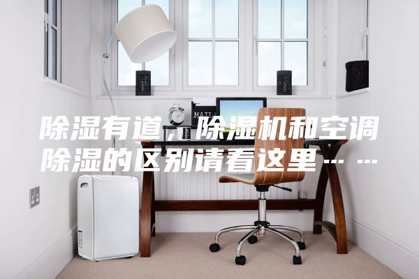 除濕有道，除濕機(jī)和空調(diào)除濕的區(qū)別請看這里……