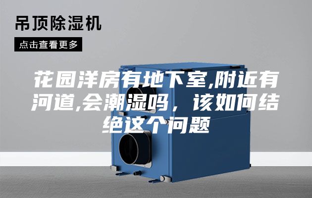 花園洋房有地下室,附近有河道,會(huì)潮濕嗎，該如何結(jié)絕這個(gè)問(wèn)題
