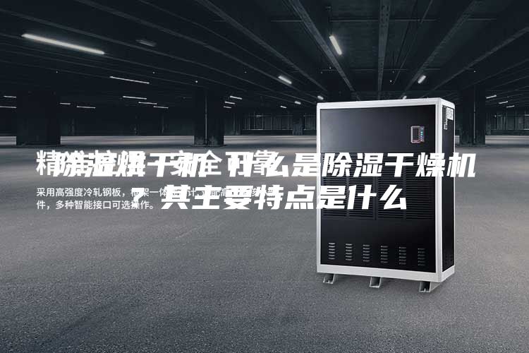 除濕烘干機 什么是除濕干燥機？其主要特點是什么