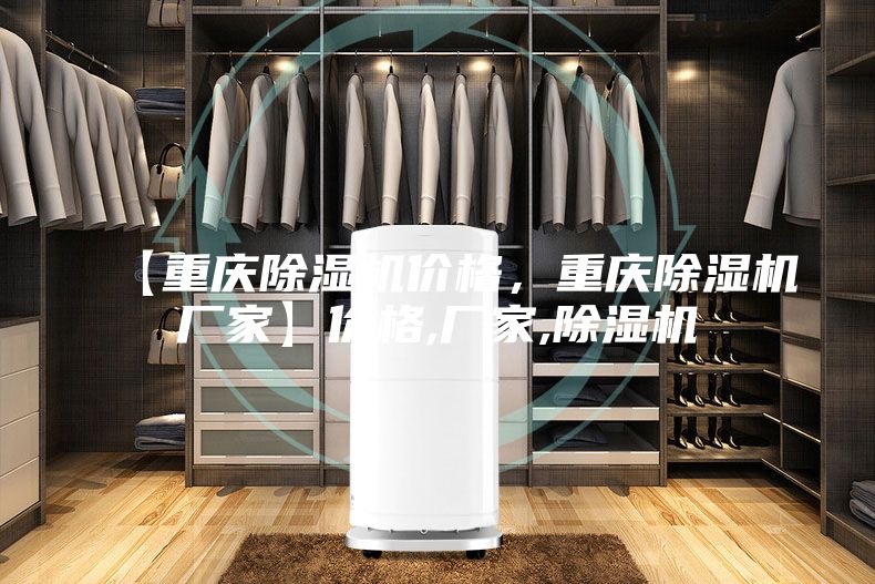 【重慶除濕機(jī)價(jià)格，重慶除濕機(jī)廠家】?jī)r(jià)格,廠家,除濕機(jī)