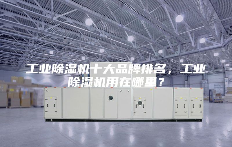 工業(yè)除濕機十大品牌排名，工業(yè)除濕機用在哪里？