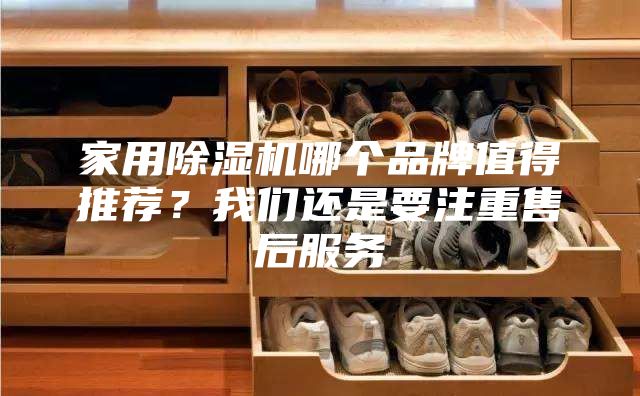 家用除濕機哪個品牌值得推薦？我們還是要注重售后服務(wù)