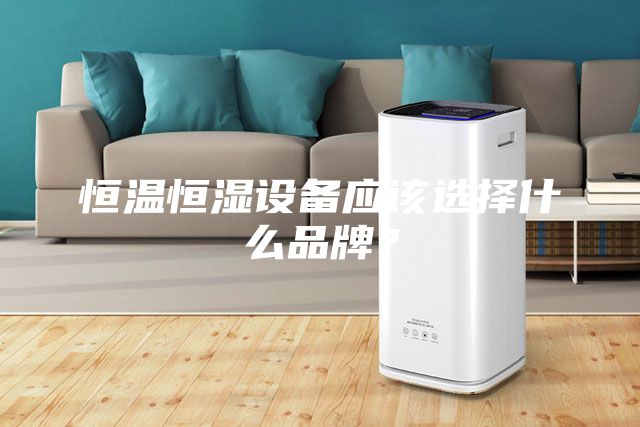 恒溫恒濕設(shè)備應(yīng)該選擇什么品牌？