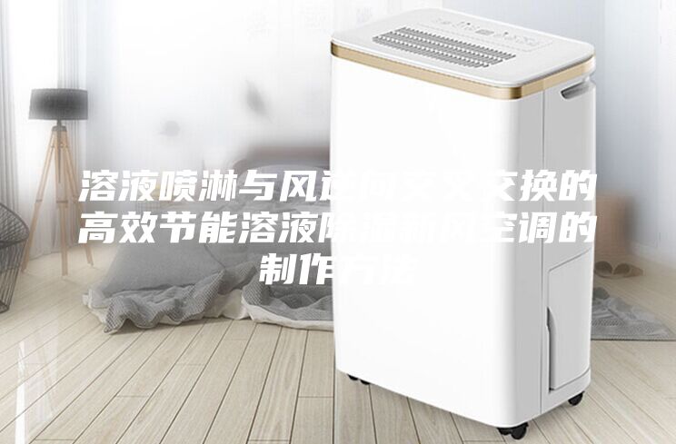 溶液噴淋與風逆向交叉交換的高效節(jié)能溶液除濕新風空調(diào)的制作方法