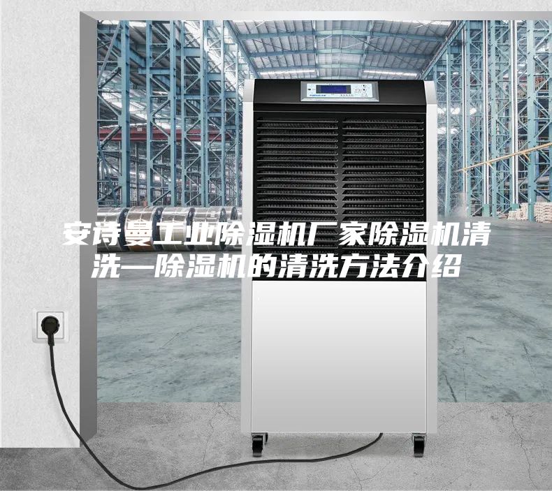 安詩曼工業(yè)除濕機廠家除濕機清洗—除濕機的清洗方法介紹