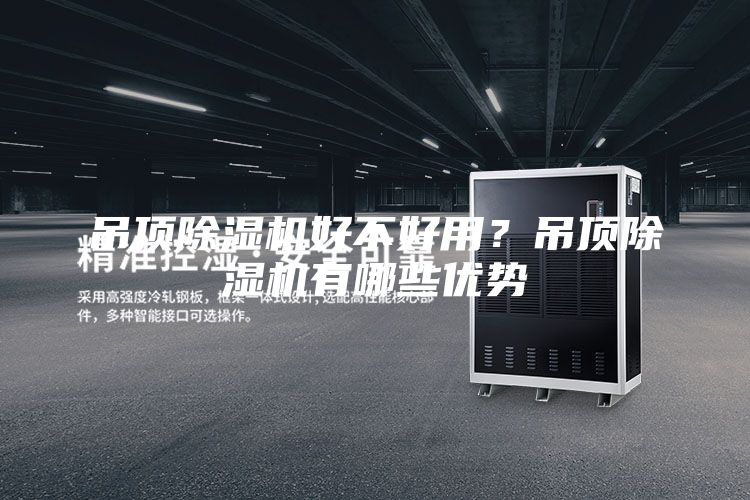 吊頂除濕機好不好用？吊頂除濕機有哪些優(yōu)勢