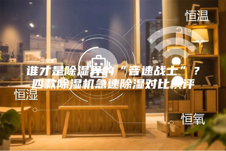 誰才是除濕界的“音速戰(zhàn)士”？四款除濕機(jī)急速除濕對比橫評