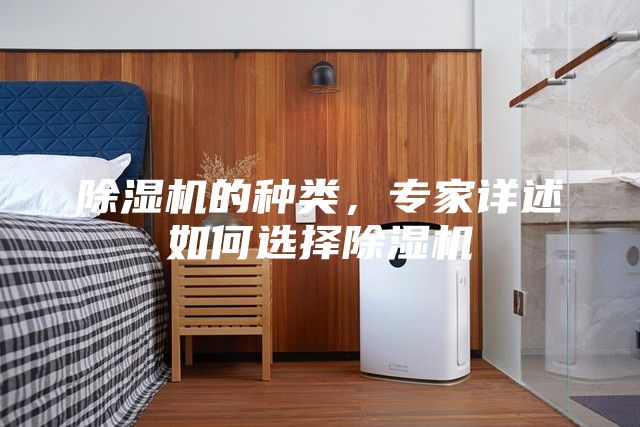 除濕機(jī)的種類，專家詳述如何選擇除濕機(jī)