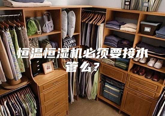 恒溫恒濕機(jī)必須要接水管么？