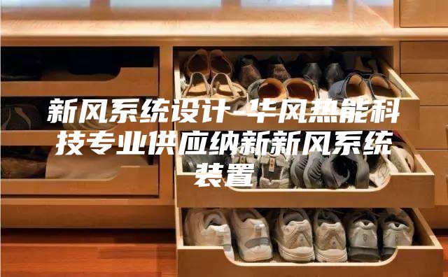 新風系統(tǒng)設計-華風熱能科技專業(yè)供應納新新風系統(tǒng)裝置
