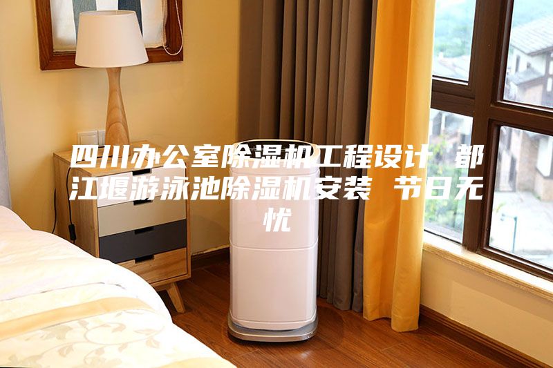 四川辦公室除濕機工程設(shè)計 都江堰游泳池除濕機安裝 節(jié)日無憂
