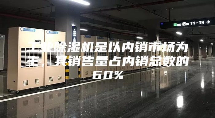 工業(yè)除濕機(jī)是以內(nèi)銷市場(chǎng)為主，其銷售量占內(nèi)銷總數(shù)的60%