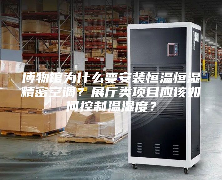 博物館為什么要安裝恒溫恒濕精密空調(diào)？展廳類項目應(yīng)該如何控制溫濕度？
