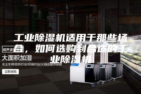 工業(yè)除濕機適用于那些場合，如何選購到合適的工業(yè)除濕機