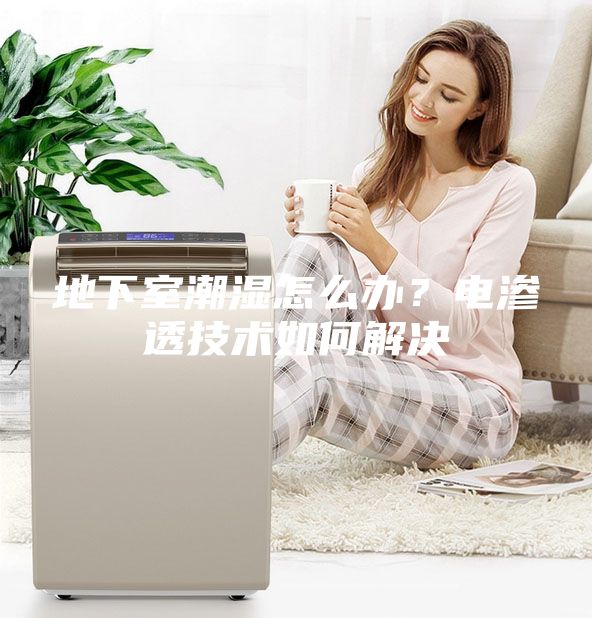 地下室潮濕怎么辦？電滲透技術(shù)如何解決