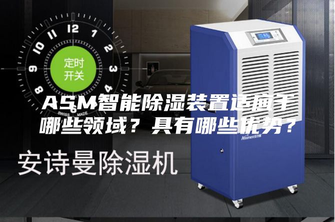 ASM智能除濕裝置適應(yīng)于哪些領(lǐng)域？具有哪些優(yōu)勢(shì)？