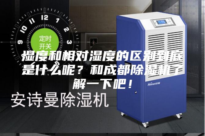 濕度和相對(duì)濕度的區(qū)別到底是什么呢？和成都除濕機(jī)了解一下吧！