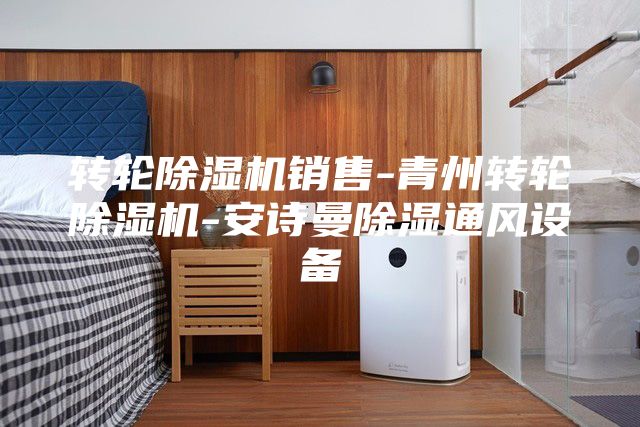 轉(zhuǎn)輪除濕機(jī)銷(xiāo)售-青州轉(zhuǎn)輪除濕機(jī)-安詩(shī)曼除濕通風(fēng)設(shè)備