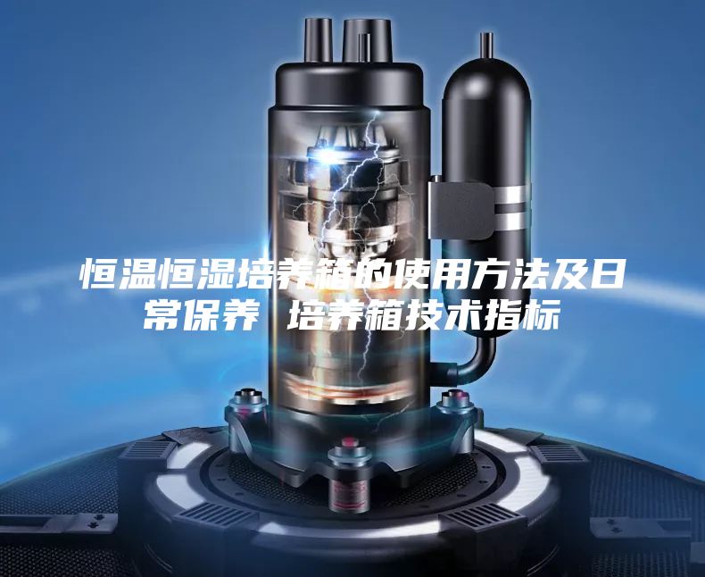 恒溫恒濕培養(yǎng)箱的使用方法及日常保養(yǎng) 培養(yǎng)箱技術(shù)指標