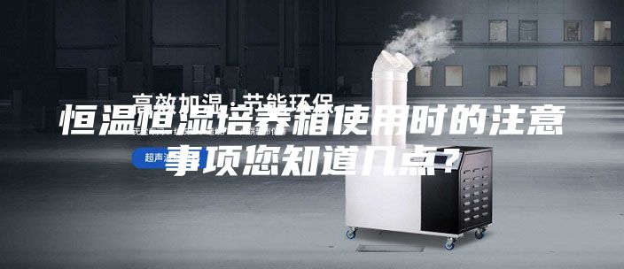 恒溫恒濕培養(yǎng)箱使用時(shí)的注意事項(xiàng)您知道幾點(diǎn)？