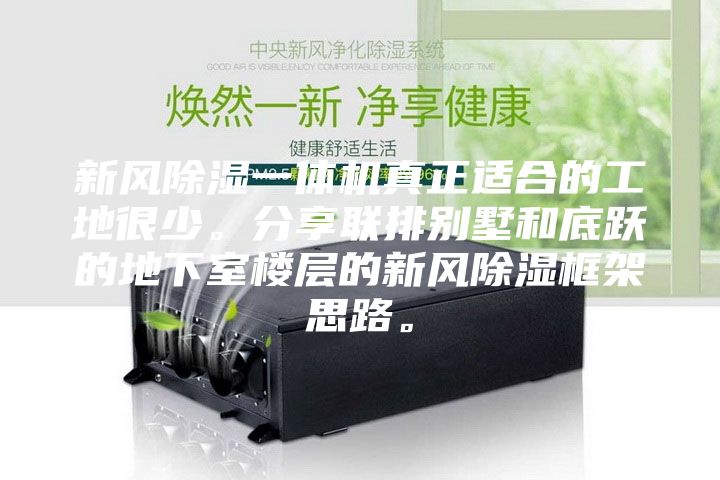 新風(fēng)除濕一體機(jī)真正適合的工地很少。分享聯(lián)排別墅和底躍的地下室樓層的新風(fēng)除濕框架思路。