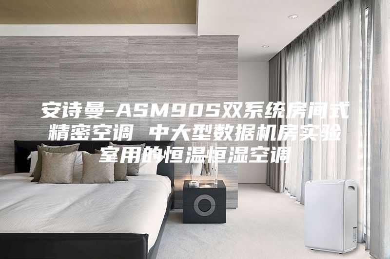 安詩曼-ASM90S雙系統(tǒng)房間式精密空調(diào) 中大型數(shù)據(jù)機房實驗室用的恒溫恒濕空調(diào)