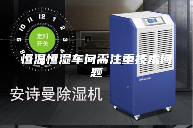 恒溫恒濕車(chē)間需注重技術(shù)問(wèn)題