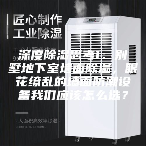 深度除濕思考1：別墅地下室墻面除濕，眼花繚亂的墻面防潮設(shè)備我們應(yīng)該怎么選？