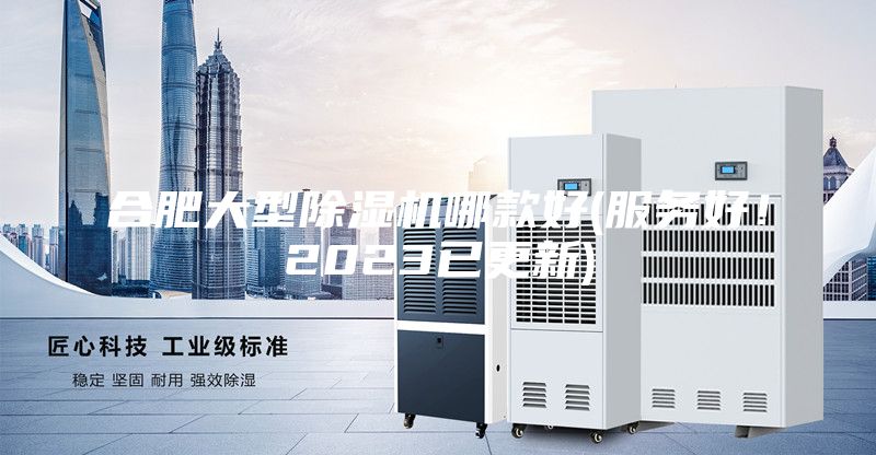 合肥大型除濕機(jī)哪款好(服務(wù)好！2023已更新)