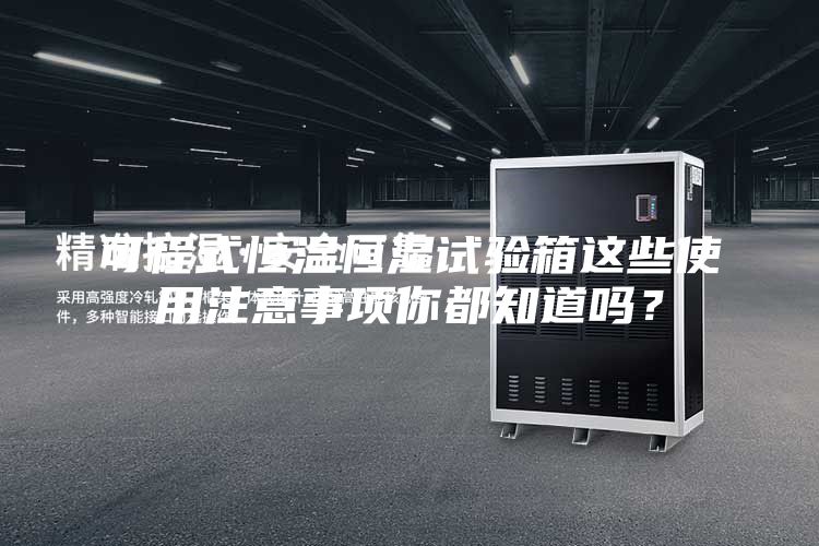 可程式恒溫恒濕試驗箱這些使用注意事項你都知道嗎？