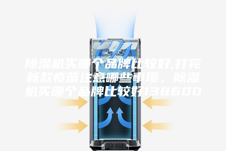 除濕機(jī)買哪個品牌比較好,打完新款疫苗注意哪些事項(xiàng)，除濕機(jī)買哪個品牌比較好138600