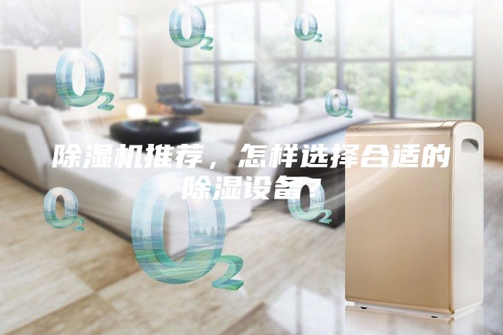 除濕機(jī)推薦，怎樣選擇合適的除濕設(shè)備？